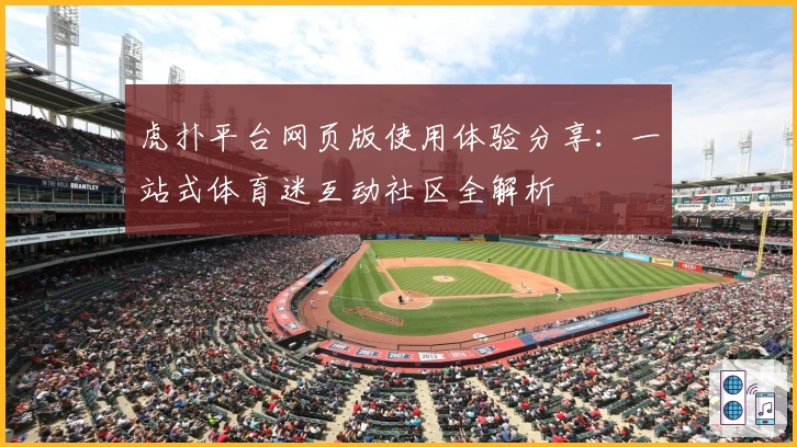 虎扑平台网页版使用体验分享：一站式体育迷互动社区全解析