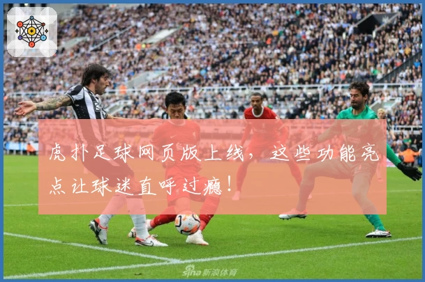 虎扑足球网页版上线，这些功能亮点让球迷直呼过瘾！