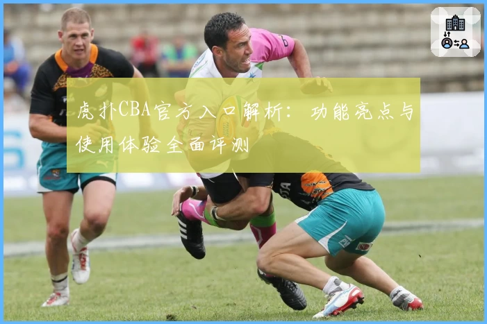 虎扑CBA官方入口解析：功能亮点与使用体验全面评测