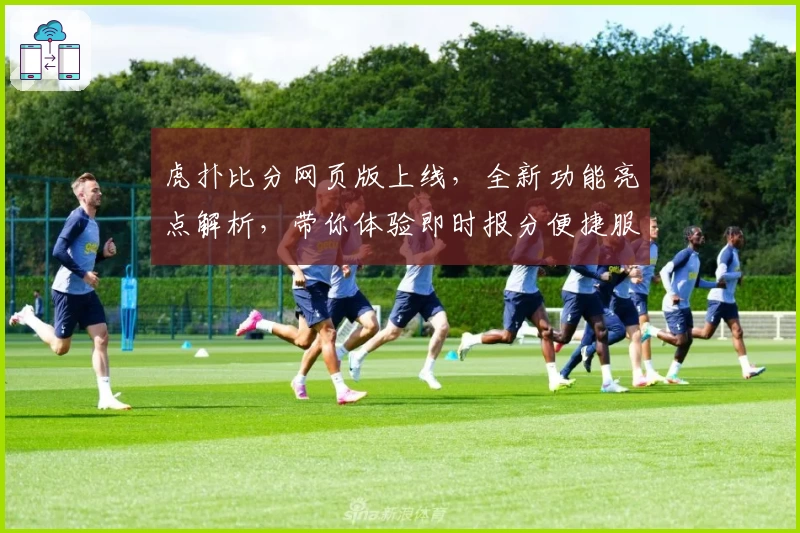 虎扑比分网页版上线，全新功能亮点解析，带你体验即时报分便捷服务
