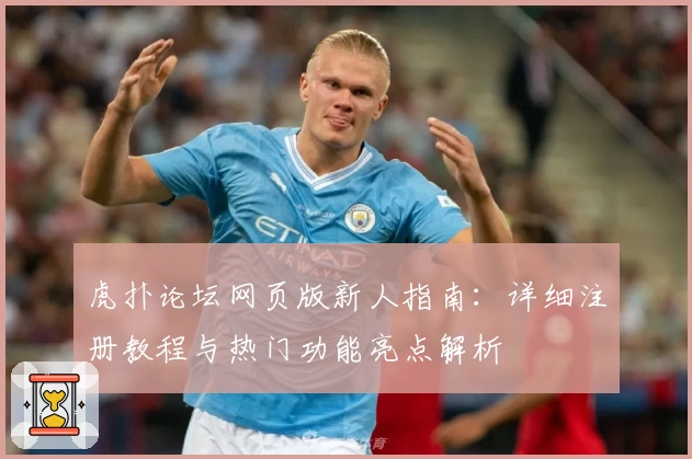 虎扑论坛网页版新人指南：详细注册教程与热门功能亮点解析