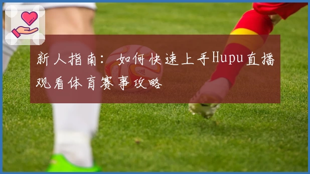 新人指南：如何快速上手Hupu直播观看体育赛事攻略
