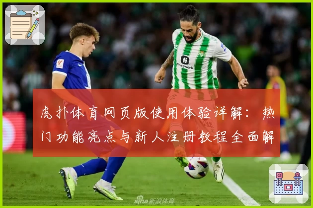 虎扑体育网页版使用体验详解：热门功能亮点与新人注册教程全面解析