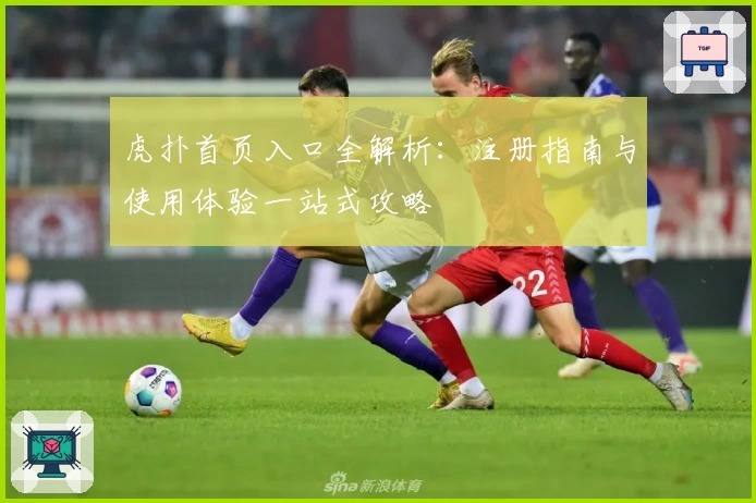 虎扑首页入口全解析：注册指南与使用体验一站式攻略