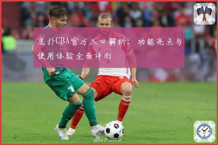 虎扑CBA官方入口解析：功能亮点与使用体验全面评测