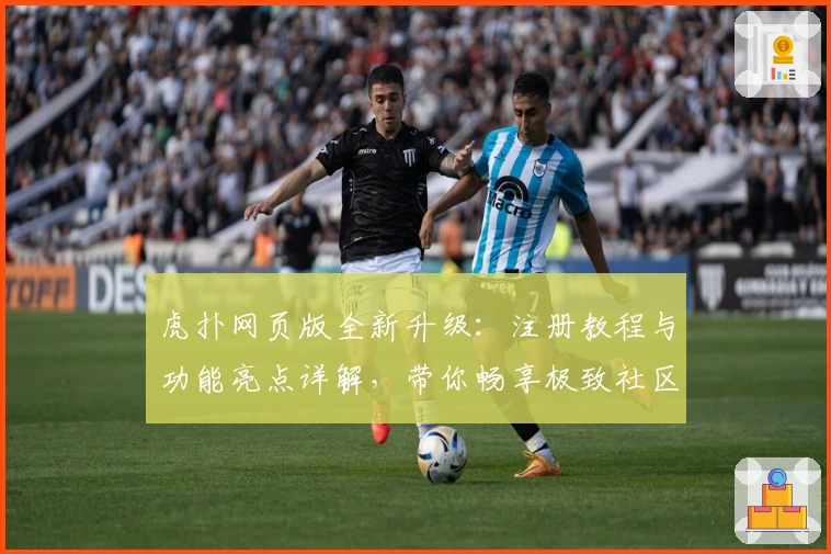 虎扑网页版全新升级：注册教程与功能亮点详解，带你畅享极致社区体验