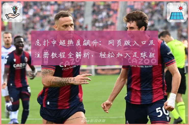 虎扑中超热度飙升:网页版入口及注册教程全解析,轻松加入足球狂欢新体验