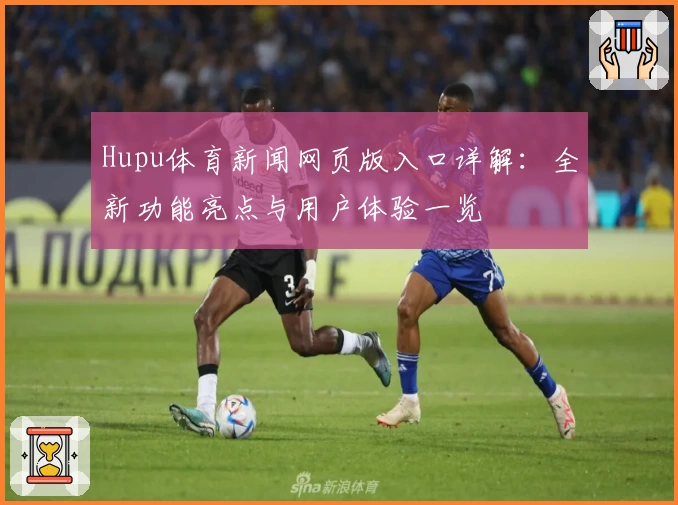 Hupu体育新闻网页版入口详解：全新功能亮点与用户体验一览