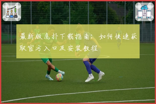 最新版虎扑下载指南：如何快速获取官方入口及安装教程