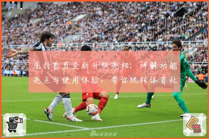 虎扑首页全新升级亮相：详解功能亮点与使用体验，带你玩转体育社区