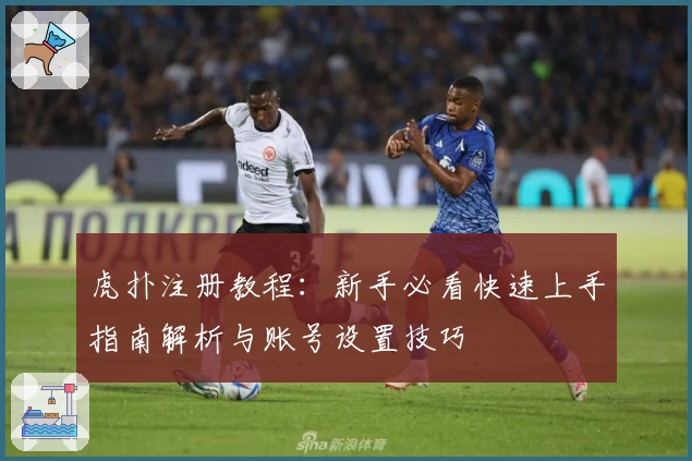 虎扑注册教程：新手必看快速上手指南解析与账号设置技巧