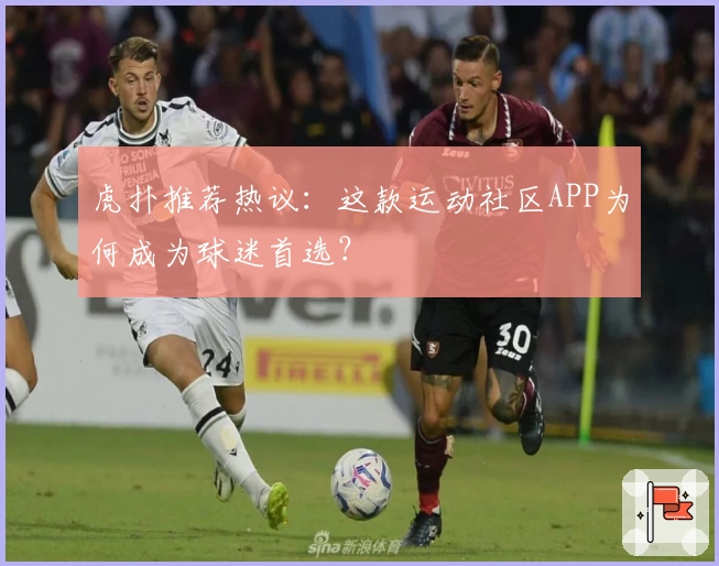 虎扑推荐热议：这款运动社区APP为何成为球迷首选？
