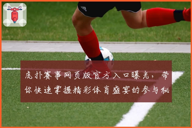 虎扑赛事网页版官方入口曝光，带你快速掌握精彩体育盛宴的参与秘诀