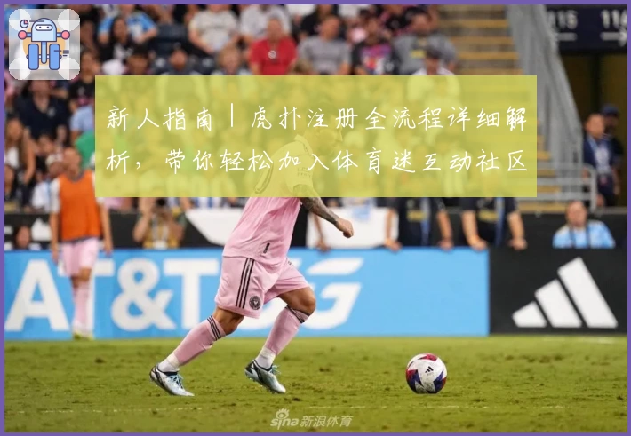 新人指南｜虎扑注册全流程详细解析，带你轻松加入体育迷互动社区