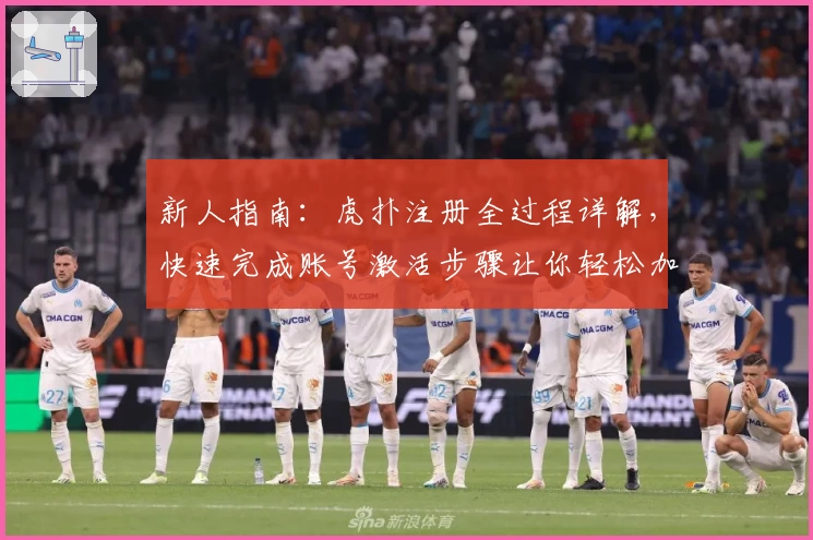 新人指南：虎扑注册全过程详解，快速完成账号激活步骤让你轻松加入体育热圈