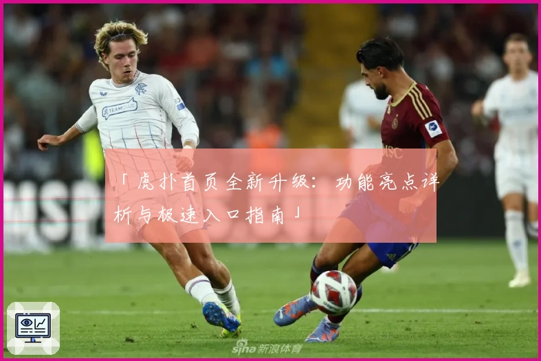 「虎扑首页全新升级：功能亮点详析与极速入口指南」