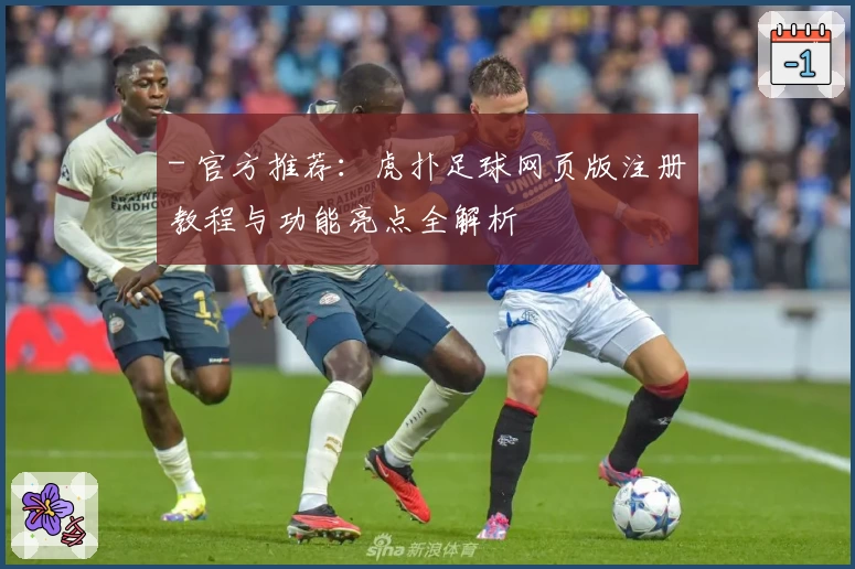 - 官方推荐：虎扑足球网页版注册教程与功能亮点全解析