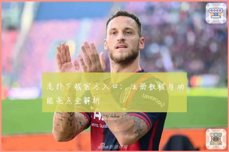 虎扑下载官方入口：注册教程与功能亮点全解析