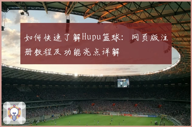 如何快速了解Hupu篮球：网页版注册教程及功能亮点详解