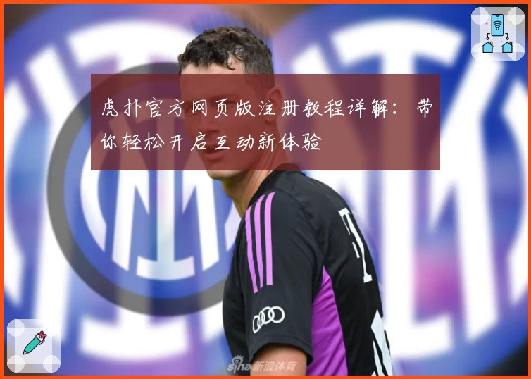 虎扑官方网页版注册教程详解：带你轻松开启互动新体验