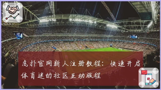 虎扑官网新人注册教程：快速开启体育迷的社区互动旅程