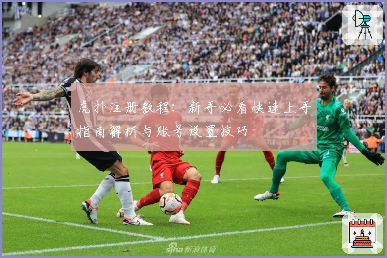 虎扑注册教程：新手必看快速上手指南解析与账号设置技巧