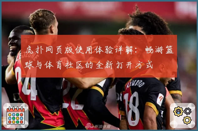 虎扑网页版使用体验详解：畅游篮球与体育社区的全新打开方式