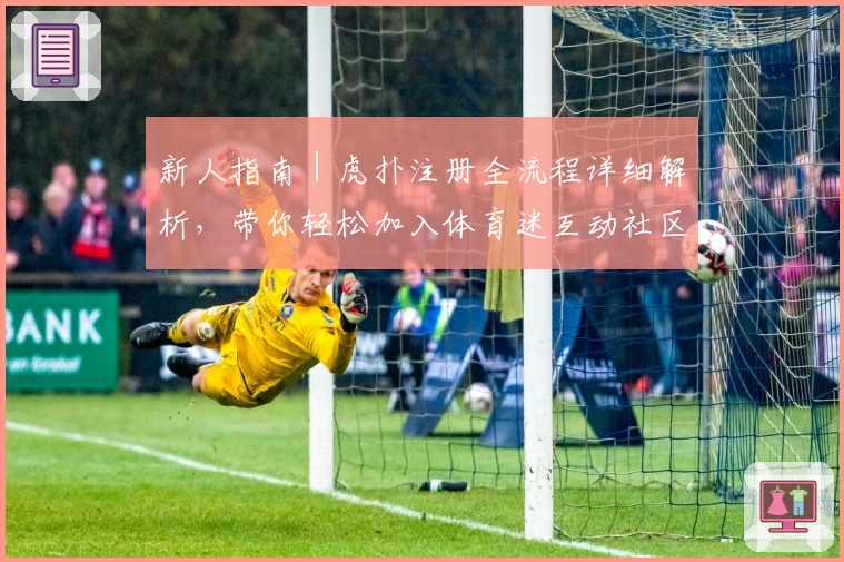 新人指南｜虎扑注册全流程详细解析，带你轻松加入体育迷互动社区